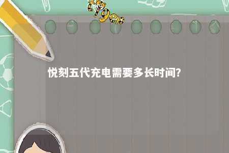 悦刻五代充电需要多长时间�？ 